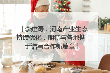 李建涛：河南产业生态持续优化，期待与各地携手谱写合作新篇章