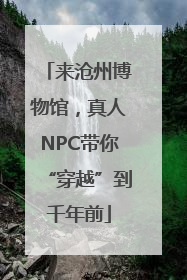 来沧州博物馆，真人NPC带你“穿越”到千年前