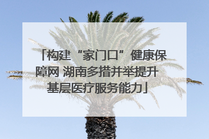 构建“家门口”健康保障网 湖南多措并举提升基层医疗服务能力