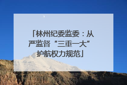 林州纪委监委：从严监督“三重一大” 护航权力规范