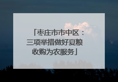 枣庄市市中区：三项举措做好夏粮收购为农服务