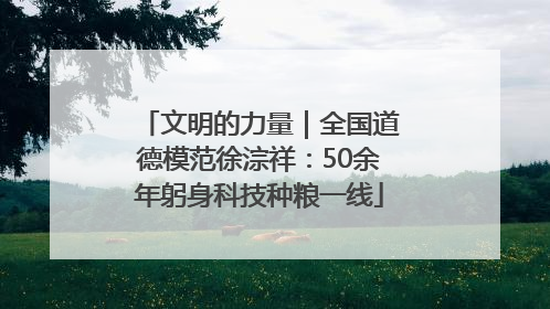 文明的力量｜全国道德模范徐淙祥：50余年躬身科技种粮一线