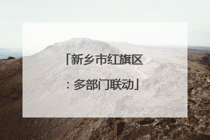 新乡市红旗区：多部门联动