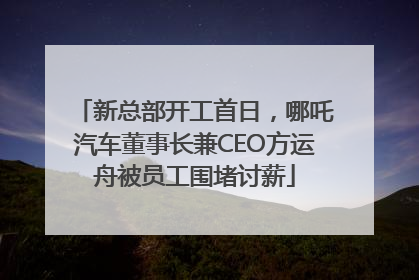 新总部开工首日，哪吒汽车董事长兼CEO方运舟被员工围堵讨薪
