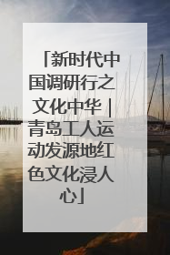 新时代中国调研行之文化中华｜青岛工人运动发源地红色文化浸人心