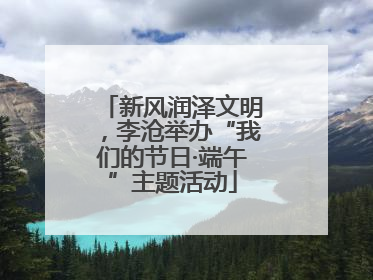 新风润泽文明，李沧举办“我们的节日·端午”主题活动