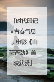 时代印记×青春气息，电影《山花苍劲》首映获赞