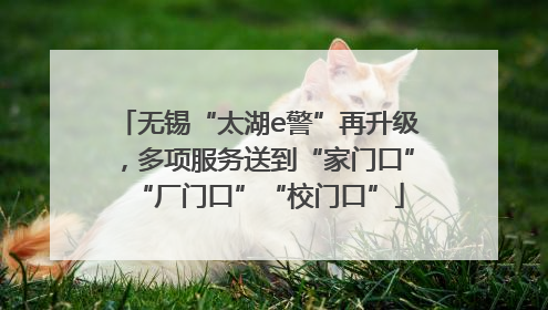 无锡“太湖e警”再升级，多项服务送到“家门口”“厂门口”“校门口”