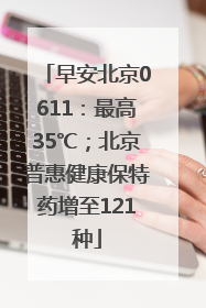 早安北京0611：最高35℃；北京普惠健康保特药增至121种