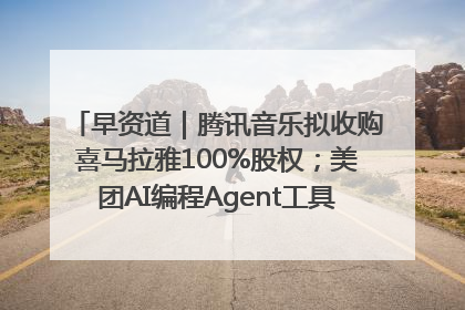 早资道｜腾讯音乐拟收购喜马拉雅100%股权；美团AI编程Agent工具NoCode上线