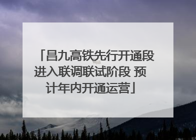 昌九高铁先行开通段进入联调联试阶段 预计年内开通运营