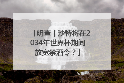 明查｜沙特将在2034年世界杯期间放宽禁酒令？