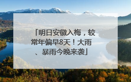 明日安徽入梅，较常年偏早8天！大雨、暴雨今晚来袭