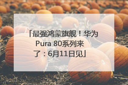 最强鸿蒙旗舰！华为Pura 80系列来了：6月11日见
