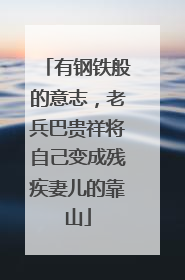 有钢铁般的意志，老兵巴贵祥将自己变成残疾妻儿的靠山