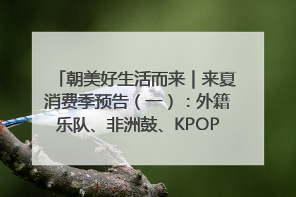 朝美好生活而来｜来夏消费季预告（一）：外籍乐队、非洲鼓、KPOP舞团、居民开放麦……这也太show了