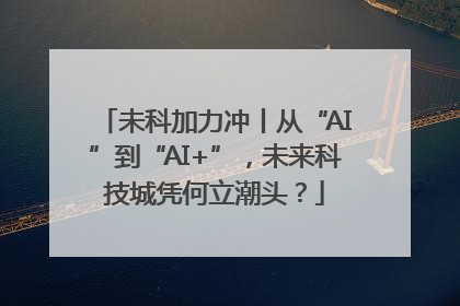 未科加力冲丨从“AI”到“AI+”，未来科技城凭何立潮头？