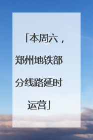 本周六，郑州地铁部分线路延时运营