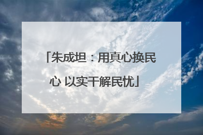 朱成坦：用真心换民心 以实干解民忧