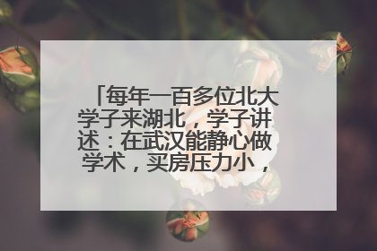 每年一百多位北大学子来湖北，学子讲述：在武汉能静心做学术，买房压力小，创业成本低