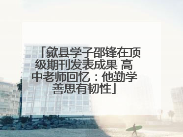 歙县学子邵锋在顶级期刊发表成果 高中老师回忆：他勤学善思有韧性