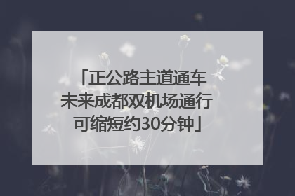 正公路主道通车 未来成都双机场通行可缩短约30分钟