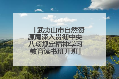 武夷山市自然资源局深入贯彻中央八项规定精神学习教育读书班开班