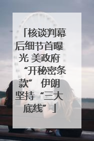 核谈判幕后细节首曝光 美政府“开秘密条款” 伊朗坚持“三大底线”