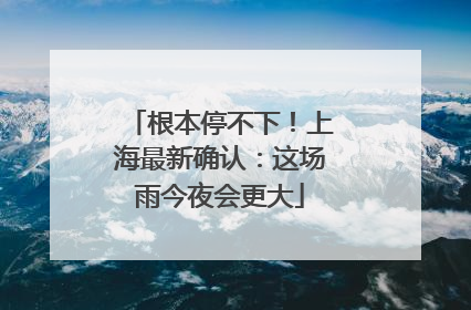 根本停不下！上海最新确认：这场雨今夜会更大