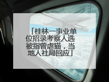 桂林一事业单位招录考察人选被指曾虐猫，当地人社局回应