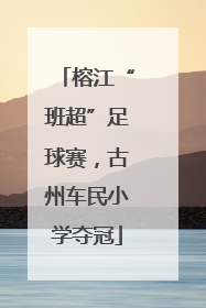 榕江“班超”足球赛，古州车民小学夺冠