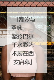 潮汐与圣咏——黎玲巴尔干水彩艺术展在西安启幕