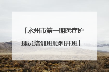 永州市第一期医疗护理员培训班顺利开班