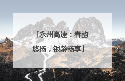 永州高速：春韵悠扬，银龄畅享