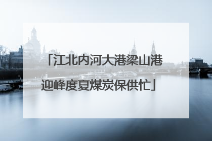 江北内河大港梁山港迎峰度夏煤炭保供忙
