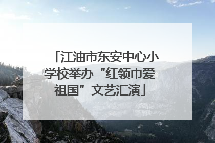 江油市东安中心小学校举办“红领巾爱祖国”文艺汇演