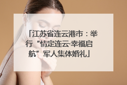 江苏省连云港市：举行“情定连云·幸福启航”军人集体婚礼