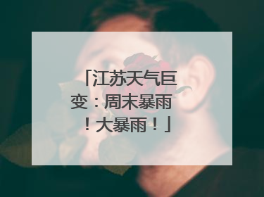 江苏天气巨变：周末暴雨！大暴雨！