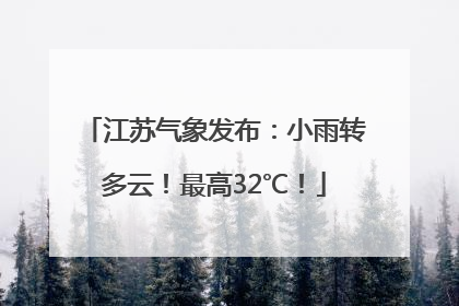 江苏气象发布：小雨转多云！最高32℃！