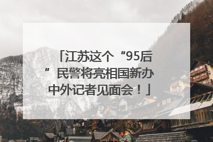 江苏这个“95后”民警将亮相国新办中外记者见面会！