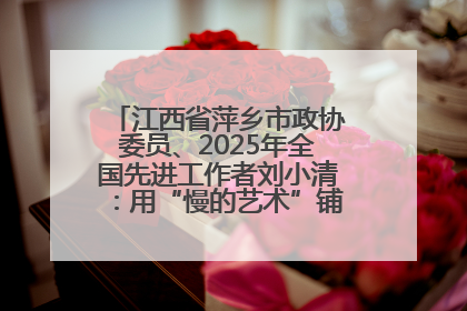 江西省萍乡市政协委员、2025年全国先进工作者刘小清：用“慢的艺术”铺就“爱的长征”