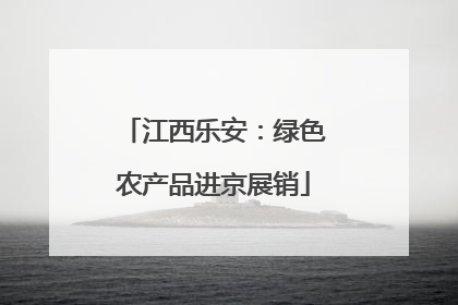 江西乐安：绿色农产品进京展销