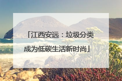江西安远：垃圾分类成为低碳生活新时尚