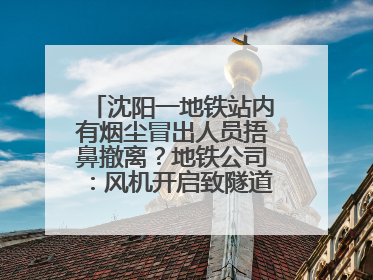 沈阳一地铁站内有烟尘冒出人员捂鼻撤离？地铁公司：风机开启致隧道灰尘飘散至站内