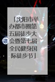 沈阳市举办都市圈第五届徒步大会暨第七届全民健身国际徒步节