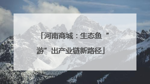 河南商城：生态鱼“游”出产业链新路径