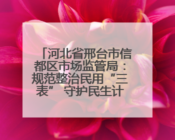 河北省邢台市信都区市场监管局：规范整治民用“三表” 守护民生计量公平