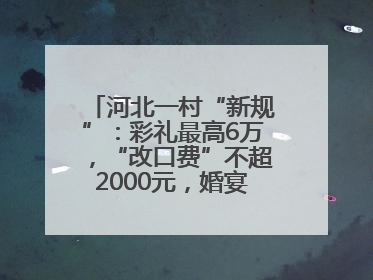 河北一村“新规”：彩礼最高6万，“改口费”不超2000元，婚宴限每户1人参加