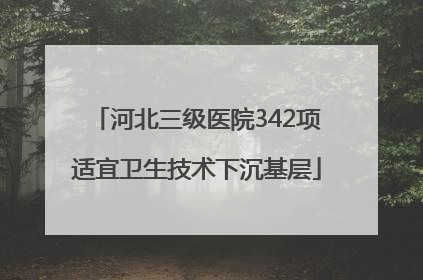河北三级医院342项适宜卫生技术下沉基层