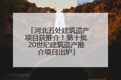 河北五处建筑遗产项目获推介！第十批20世纪建筑遗产推介项目出炉